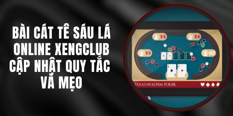 Bài Cát Tê Sáu Lá Online Xengclub – Cập Nhật Quy Tắc Và Mẹo