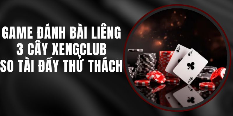 Game Đánh Bài Liêng 3 Cây Xengclub – So Tài Đầy Thử Thách