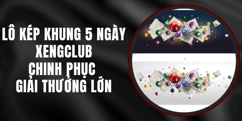 Lô Kép Khung 5 Ngày Xengclub – Chinh Phục Giải Thưởng Lớn