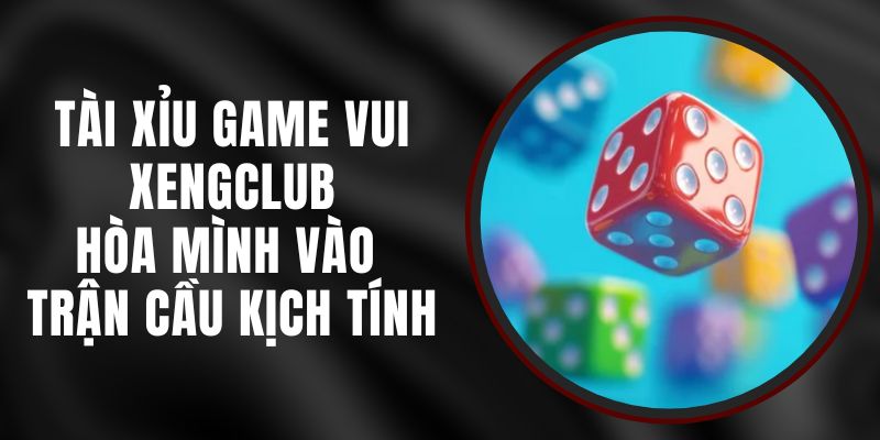 Tài Xỉu Game Vui Xengclub – Hòa Mình Vào Trận Cầu Kịch Tính