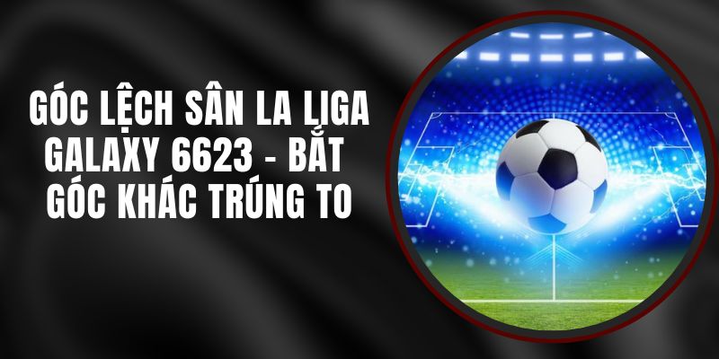 Góc Lệch Sân La Liga Galaxy 6623 - Bắt Góc Khác Trúng To