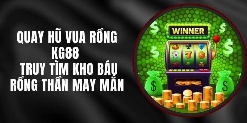 Quay Hũ Vua Rồng KG88 - Truy Tìm Kho Báu Rồng Thần May Mắn
