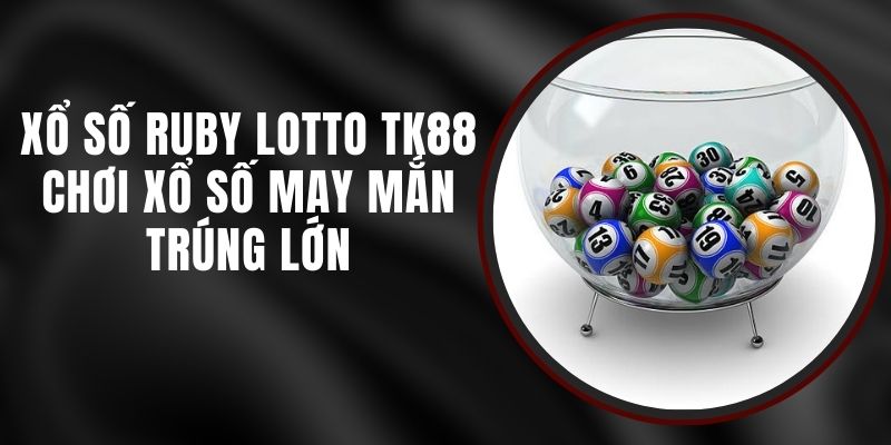 Xổ Số Ruby Lotto TK88 - Chơi Xổ Số May Mắn Trúng Lớn